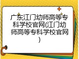 广东江门幼师高等专科学校官网(江门幼师高等专科学校官网)
