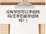 没有学历可以学幼师吗(无学历能学幼师吗？)