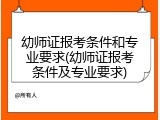 幼师证报考条件和专业要求(幼师证报考条件及专业要求)