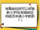 有编制幼师可以申请教小学吗(有编制幼师能否申请小学教职？)