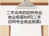 二本出来的幼师专业就业前景如何(二本幼师专业就业前景)