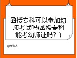 函授专科可以参加幼师考试吗(函授专科能考幼师证吗？)