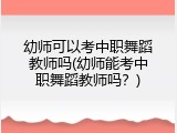 幼师可以考中职舞蹈教师吗(幼师能考中职舞蹈教师吗？)