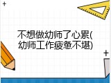 不想做幼师了心累(幼师工作疲惫不堪)