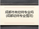成都市有幼师专业吗(成都幼师专业情况)