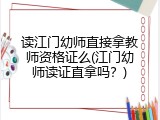 读江门幼师直接拿教师资格证么(江门幼师读证直拿吗？)