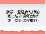 推荐一些适合幼师的线上培训课程(幼教线上培训课程推荐)
