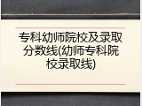 专科幼师院校及录取分数线(幼师专科院校录取线)