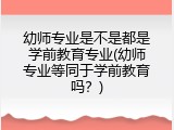 幼师专业是不是都是学前教育专业(幼师专业等同于学前教育吗？)