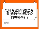 幼师专业都有哪些专业(幼师专业课程设置有哪些？)