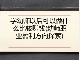 学幼师以后可以做什么比较赚钱(幼师职业盈利方向探索)