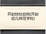 开封技校幼师(开封幼儿师范学校)
