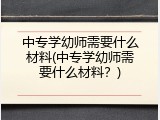 中专学幼师需要什么材料(中专学幼师需要什么材料？)