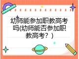 幼师能参加职教高考吗(幼师能否参加职教高考？)