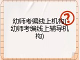 幼师考编线上机构(幼师考编线上辅导机构)