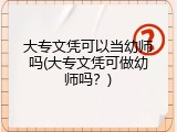 大专文凭可以当幼师吗(大专文凭可做幼师吗？)