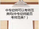 中专幼师可以考师范类吗(中专幼师能否考师范类？)