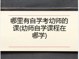 哪里有自学考幼师的课(幼师自学课程在哪学)