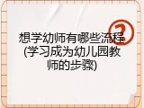 想学幼师有哪些流程(学习成为幼儿园教师的步骤)