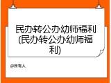 民办转公办幼师福利(民办转公办幼师福利)