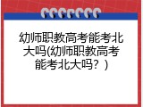 幼师职教高考能考北大吗(幼师职教高考能考北大吗？)