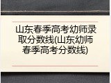 山东春季高考幼师录取分数线(山东幼师春季高考分数线)