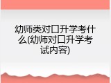 幼师类对口升学考什么(幼师对口升学考试内容)