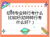 幼师专业转行考什么比较好(幼师转行考什么好？)