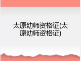 太原幼师资格证(太原幼师资格证)