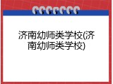 济南幼师类学校(济南幼师类学校)