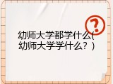 幼师大学都学什么(幼师大学学什么？)
