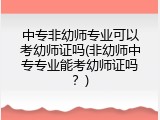 中专非幼师专业可以考幼师证吗(非幼师中专专业能考幼师证吗？)