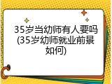 35岁当幼师有人要吗(35岁幼师就业前景如何)