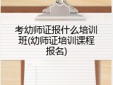 考幼师证报什么培训班(幼师证培训课程报名)
