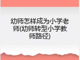 幼师怎样成为小学老师(幼师转型小学教师路径)