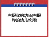 有职称的幼师(有职称的幼儿教师)