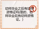 幼师毕业之后有幼师资格证吗(是的，幼师毕业后有幼师资格证。)