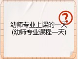 幼师专业上课的一天(幼师专业课程一天)