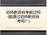 幼师教资自考能过吗(能通过幼师教资自考吗？)