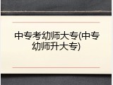 中专考幼师大专(中专幼师升大专)