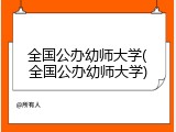 全国公办幼师大学(全国公办幼师大学)