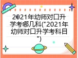 2021年幼师对口升学考哪几科("2021年幼师对口升学考科目")
