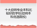 十大幼师专业本科比较好的学校(幼师本科优选院校)