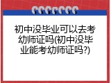 初中没毕业可以去考幼师证吗(初中没毕业能考幼师证吗?)