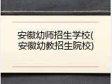 安徽幼师招生学校(安徽幼教招生院校)