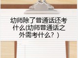 幼师除了普通话还考什么(幼师普通话之外需考什么？)