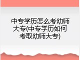 中专学历怎么考幼师大专(中专学历如何考取幼师大专)