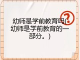 幼师是学前教育吗(幼师是学前教育的一部分。)