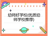 幼师好学校(优质幼师学校推荐)