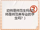 幼师是师范生吗(幼师是师范类专业的学生吗？)
